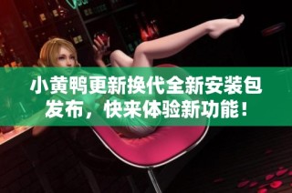 小黄鸭更新换代全新安装包发布，快来体验新功能！