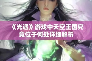 《光遇》游戏中天空王国究竟位于何处详细解析