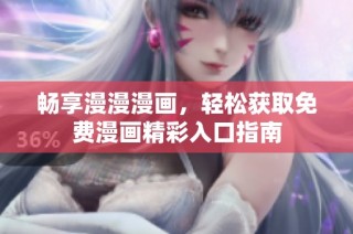 畅享漫漫漫画，轻松获取免费漫画精彩入口指南
