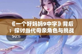 《一个好妈妈9中字》背后：探讨当代母亲角色与挑战