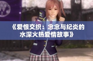 《爱恨交织：念念与纪炎的水深火热爱情故事》