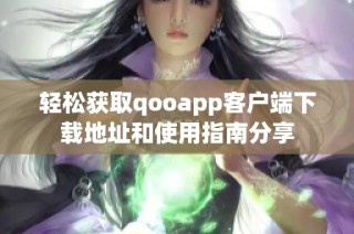 轻松获取qooapp客户端下载地址和使用指南分享