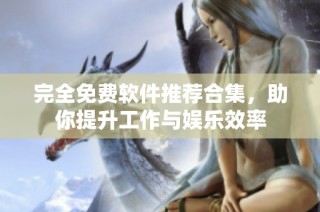 完全免费软件推荐合集，助你提升工作与娱乐效率