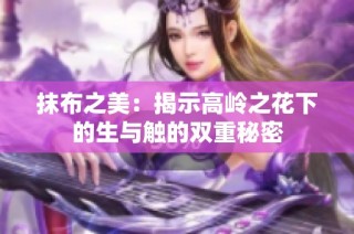 抹布之美：揭示高岭之花下的生与触的双重秘密
