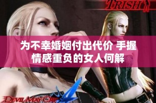 为不幸婚姻付出代价 手握情感重负的女人何解