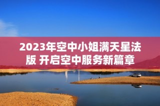 2023年空中小姐满天星法版 开启空中服务新篇章