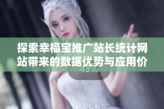 探索幸福宝推广站长统计网站带来的数据优势与应用价值