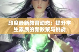 印度最新教育动态：提升学生素质的新政策与挑战