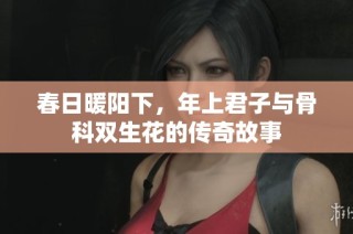 春日暖阳下，年上君子与骨科双生花的传奇故事