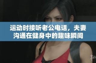 运动时接听老公电话，夫妻沟通在健身中的趣味瞬间