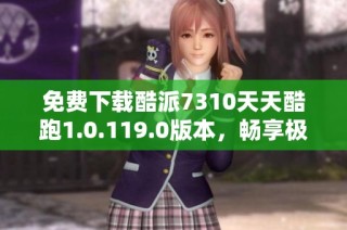 免费下载酷派7310天天酷跑1.0.119.0版本，畅享极速游戏体验