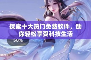 探索十大热门免费软件，助你轻松享受科技生活