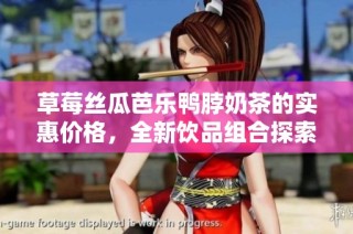 草莓丝瓜芭乐鸭脖奶茶的实惠价格，全新饮品组合探索