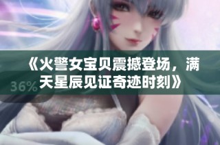 《火警女宝贝震撼登场，满天星辰见证奇迹时刻》