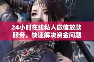 24小时在线私人微信放款 服务，快速解决资金问题
