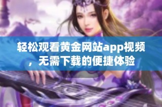 轻松观看黄金网站app视频，无需下载的便捷体验