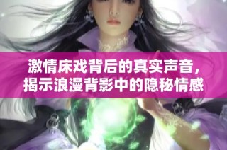 激情床戏背后的真实声音，揭示浪漫背影中的隐秘情感