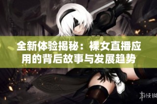 全新体验揭秘：裸女直播应用的背后故事与发展趋势