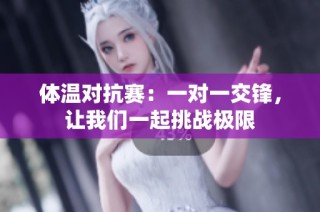 体温对抗赛：一对一交锋，让我们一起挑战极限