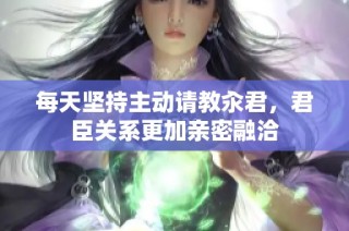 每天坚持主动请教汆君，君臣关系更加亲密融洽