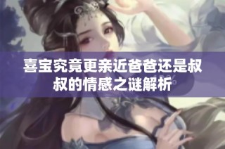 喜宝究竟更亲近爸爸还是叔叔的情感之谜解析