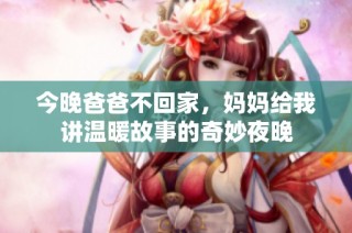 今晚爸爸不回家，妈妈给我讲温暖故事的奇妙夜晚
