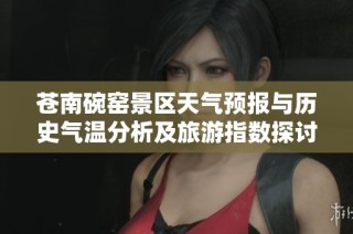 苍南碗窑景区天气预报与历史气温分析及旅游指数探讨