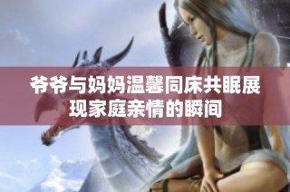 爷爷与妈妈温馨同床共眠展现家庭亲情的瞬间