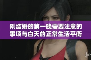 刚结婚的第一晚需要注意的事项与白天的正常生活平衡