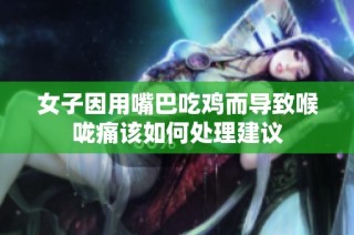 女子因用嘴巴吃鸡而导致喉咙痛该如何处理建议