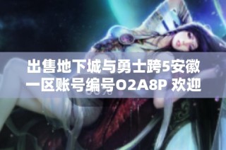 出售地下城与勇士跨5安徽一区账号编号O2A8P 欢迎咨询购买