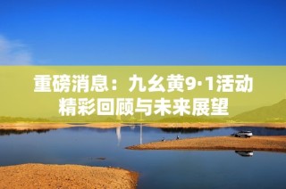 重磅消息：九幺黄9·1活动精彩回顾与未来展望