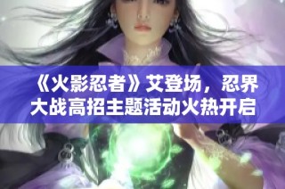 《火影忍者》艾登场，忍界大战高招主题活动火热开启！