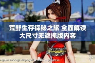 荒野生存探秘之旅 全面解读大尺寸无遮掩版内容