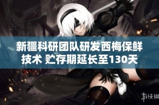 新疆科研团队研发西梅保鲜技术 贮存期延长至130天
