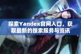 探索Yandex官网入口，获取最新的搜索服务与资讯