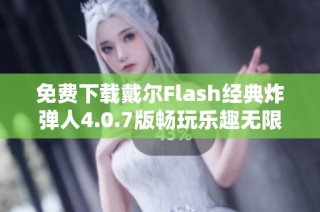 免费下载戴尔Flash经典炸弹人4.0.7版畅玩乐趣无限