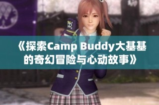 《探索Camp Buddy大基基的奇幻冒险与心动故事》