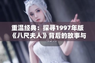重温经典：探寻1997年版《八尺夫人》背后的故事与意义