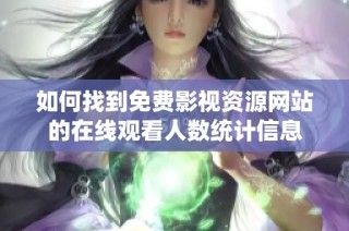 如何找到免费影视资源网站的在线观看人数统计信息