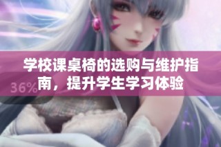 学校课桌椅的选购与维护指南，提升学生学习体验