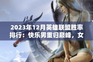 2023年12月英雄联盟胜率排行：快乐男重归巅峰，女警实力惊艳