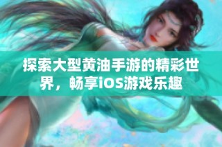 探索大型黄油手游的精彩世界，畅享iOS游戏乐趣