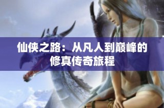 仙侠之路:从凡人到巅峰的修真传奇旅程