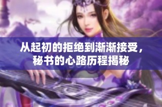 从起初的拒绝到渐渐接受，秘书的心路历程揭秘