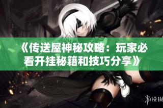 《传送屋神秘攻略：玩家必看开挂秘籍和技巧分享》