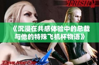 《沉浸在共感体验中的总裁与他的特殊飞机杯物语》
