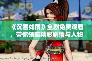 《沉香如屑》全剧免费观看，带你领略精彩剧情与人物魅力