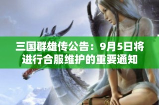 三国群雄传公告：9月5日将进行合服维护的重要通知