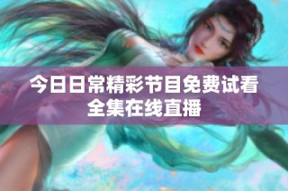 今日日常精彩节目免费试看全集在线直播